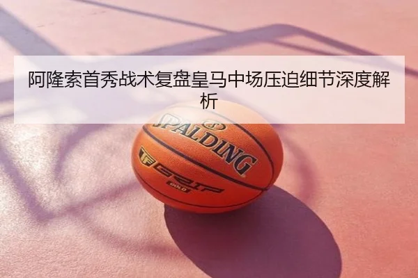 阿隆索首秀战术复盘皇马中场压迫细节深度解析