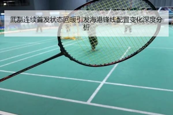武磊连续首发状态回暖引发海港锋线配置变化深度分析