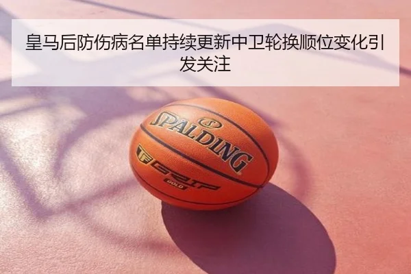 皇马后防伤病名单持续更新中卫轮换顺位变化引发关注