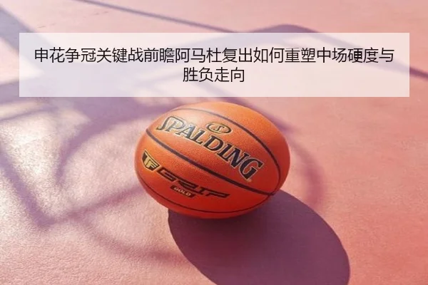申花争冠关键战前瞻阿马杜复出如何重塑中场硬度与胜负走向