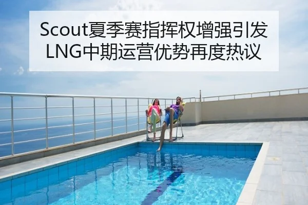 Scout夏季赛指挥权增强引发LNG中期运营优势再度热议